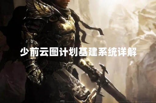 少前云图计划基建系统详解