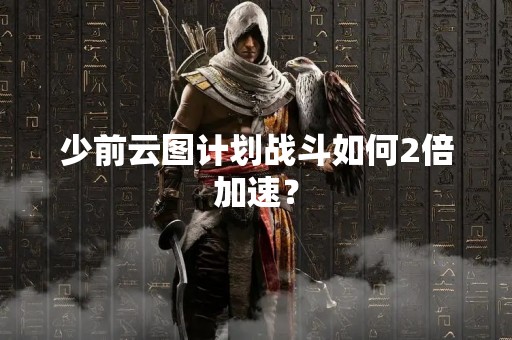 少前云图计划战斗如何2倍加速？