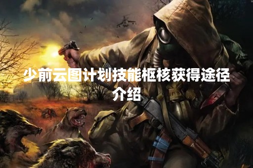 少前云图计划技能枢核获得途径介绍
