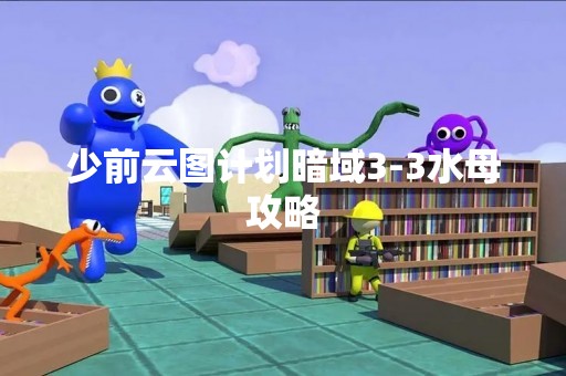 少前云图计划暗域3-3水母攻略