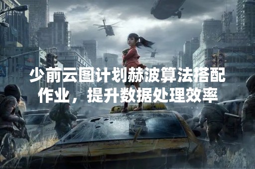 少前云图计划赫波算法搭配作业，提升数据处理效率