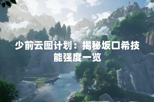 少前云图计划：揭秘坂口希技能强度一览