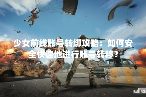 少女前线账号转绑攻略：如何安全快速地进行账号转移？