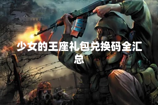 少女的王座礼包兑换码全汇总