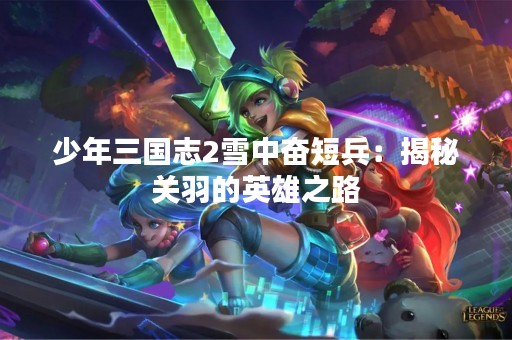 少年三国志2雪中奋短兵：揭秘关羽的英雄之路