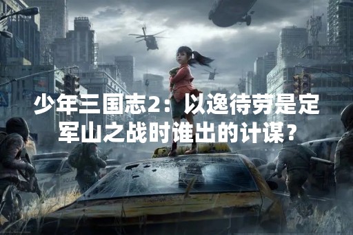 少年三国志2：以逸待劳是定军山之战时谁出的计谋？