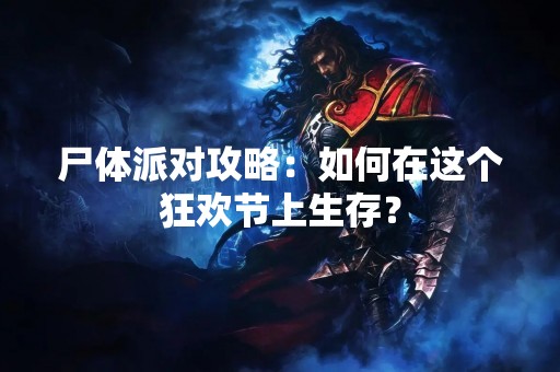 尸体派对攻略：如何在这个狂欢节上生存？