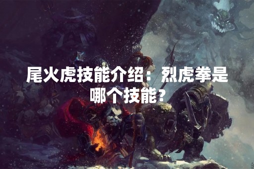 尾火虎技能介绍：烈虎拳是哪个技能？
