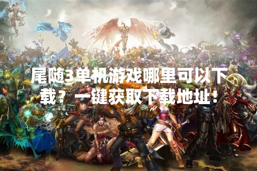 尾随3单机游戏哪里可以下载？一键获取下载地址！
