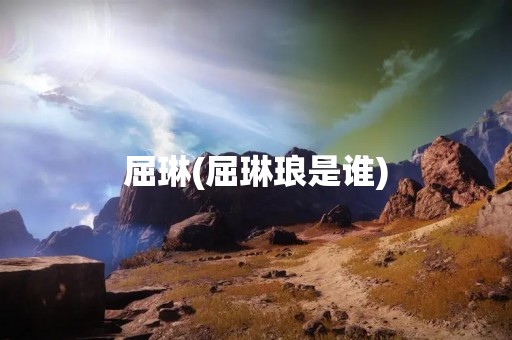 屈琳(屈琳琅是谁)
