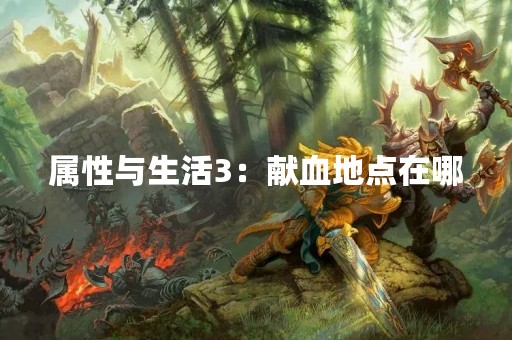 属性与生活3：献血地点在哪