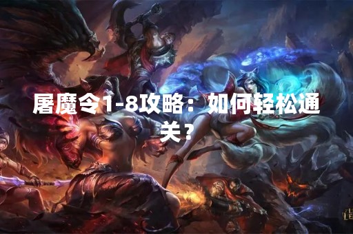 屠魔令1-8攻略：如何轻松通关？