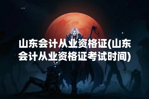 山东会计从业资格证(山东会计从业资格证考试时间)