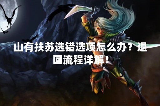 山有扶苏选错选项怎么办？退回流程详解！