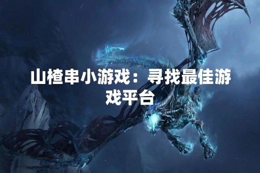 山楂串小游戏：寻找最佳游戏平台