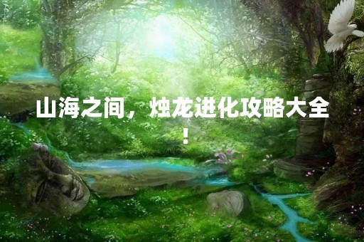 山海之间，烛龙进化攻略大全！