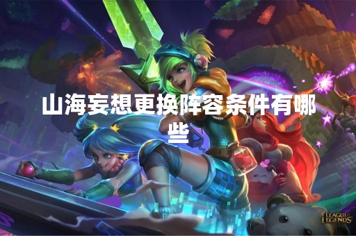 山海妄想更换阵容条件有哪些