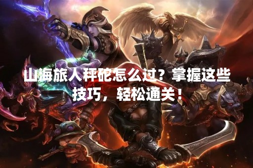 山海旅人秤砣怎么过？掌握这些技巧，轻松通关！