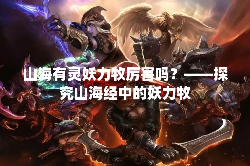 山海有灵妖力牧厉害吗？——探究山海经中的妖力牧