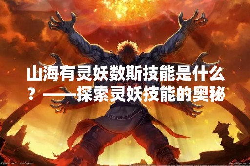 山海有灵妖数斯技能是什么？——探索灵妖技能的奥秘