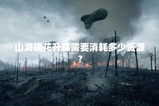 山海镜花升蝶需要消耗多少资源？