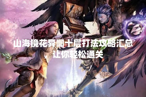 山海镜花异闻十层打法攻略汇总，让你轻松通关