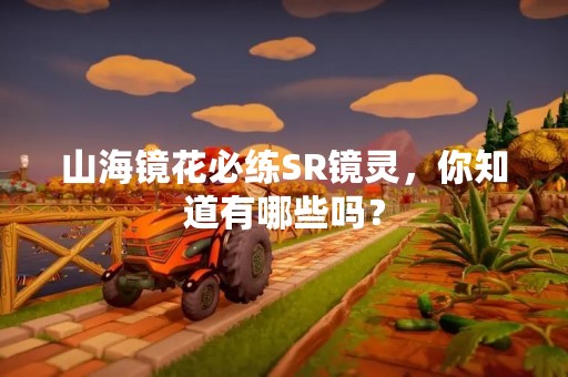 山海镜花必练SR镜灵，你知道有哪些吗？