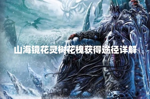 山海镜花灵树花槐获得途径详解