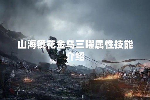 山海镜花金乌三曜属性技能介绍