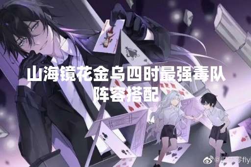山海镜花金乌四时最强毒队阵容搭配