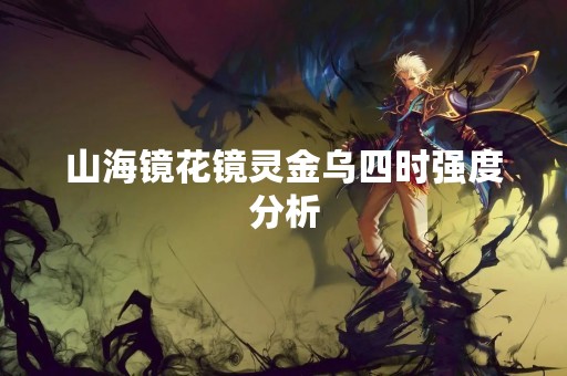 山海镜花镜灵金乌四时强度分析