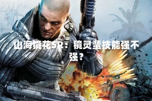 山海镜花SR：镜灵蜚技能强不强？