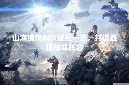 山海镜花SSR镜灵一览，打造最强战斗阵容