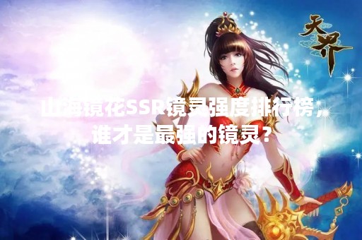 山海镜花SSR镜灵强度排行榜，谁才是最强的镜灵？