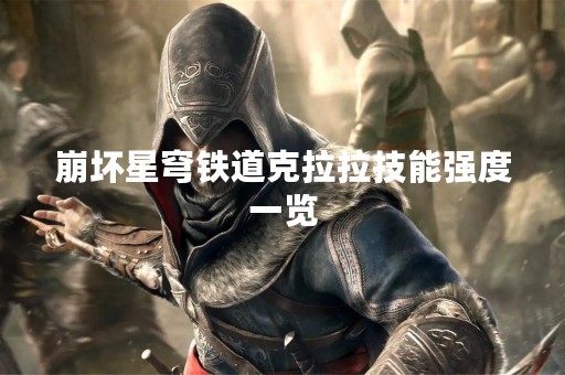 崩坏星穹铁道克拉拉技能强度一览 崩坏星穹铁道克拉拉技能强度一览