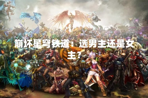 崩坏星穹铁道：选男主还是女主？