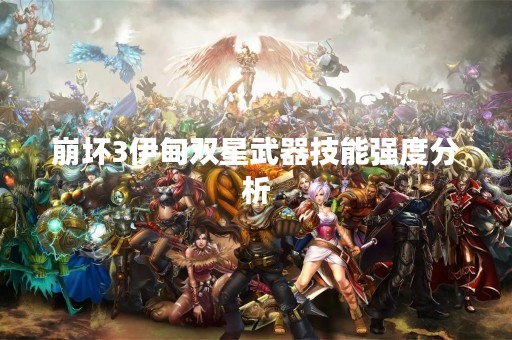 崩坏3伊甸双星武器技能强度分析