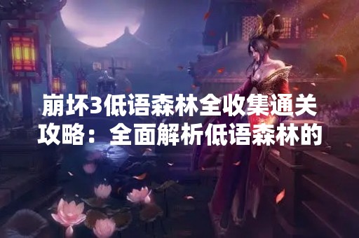 崩坏3低语森林全收集通关攻略：全面解析低语森林的所有收集物及通关技巧。