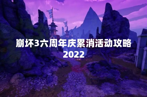 崩坏3六周年庆累消活动攻略2022