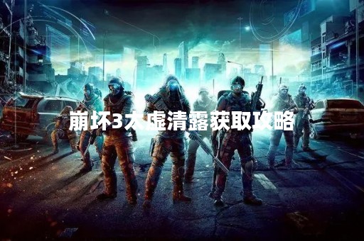 崩坏3太虚清露获取攻略