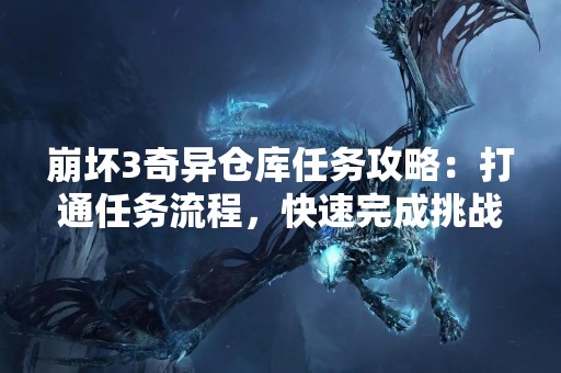 崩坏3奇异仓库任务攻略：打通任务流程，快速完成挑战