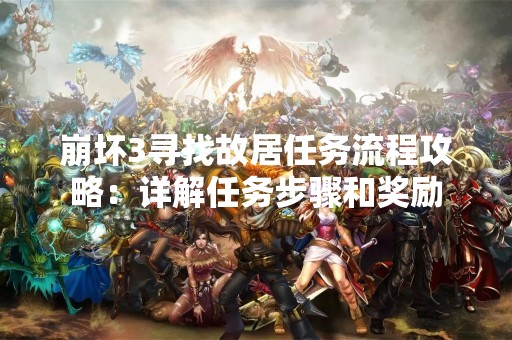 崩坏3寻找故居任务流程攻略：详解任务步骤和奖励