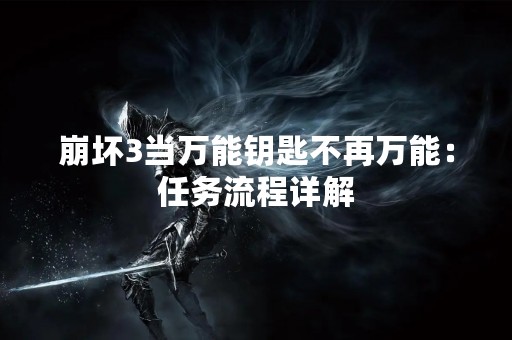 崩坏3当万能钥匙不再万能：任务流程详解