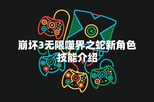 崩坏3无限噬界之蛇新角色技能介绍