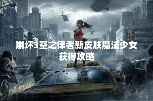 崩坏3空之律者新皮肤魔法少女获得攻略