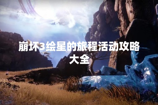 崩坏3绘星的旅程活动攻略大全