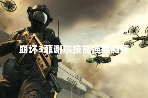 崩坏3菲谢尔技能强度测评