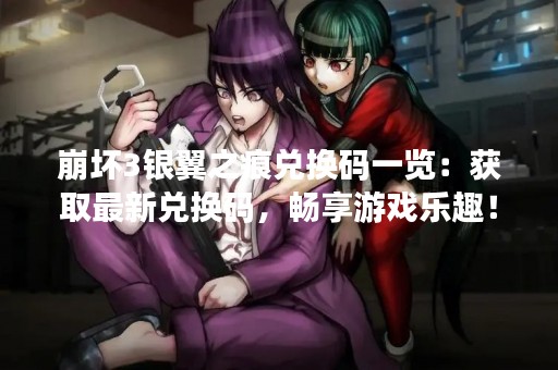 崩坏3银翼之痕兑换码一览：获取最新兑换码，畅享游戏乐趣！