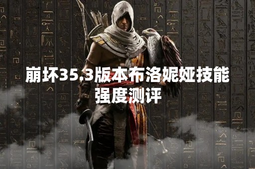 崩坏35.3版本布洛妮娅技能强度测评