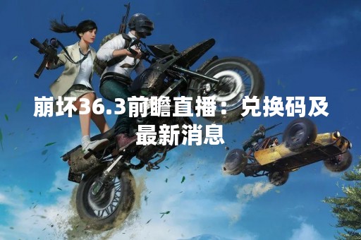 崩坏36.3前瞻直播：兑换码及最新消息
